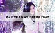 怀化汽车抖音代运营（淮南抖音代运营）