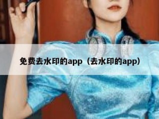 免费去水印的app（去水印的app）