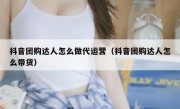 抖音团购达人怎么做代运营（抖音团购达人怎么带货）