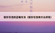 低价引流的正确方法（低价引流有什么好处）