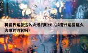 抖音代运营这么火爆的时代（抖音代运营这么火爆的时代吗）