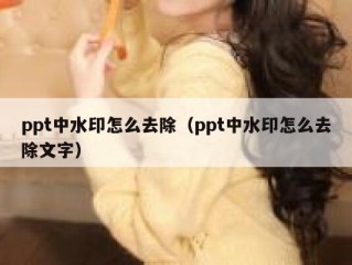 ppt中水印怎么去除（ppt中水印怎么去除文字）