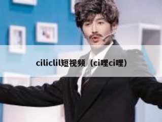 ciliclil短视频（ci哩ci哩）