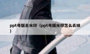 ppt母版去水印（ppt母版水印怎么去掉）