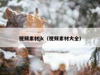 视频素材jk（视频素材大全）