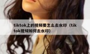 tiktok上的视频要怎么去水印（tiktok视频如何去水印）