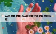 ps去照片水印（ps去照片水印教程详细步骤）