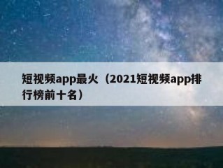 短视频app最火（2021短视频app排行榜前十名）