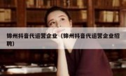 锦州抖音代运营企业（锦州抖音代运营企业招聘）