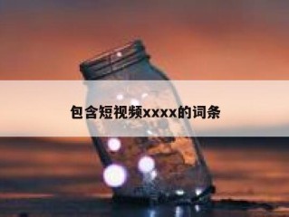 包含短视频xxxx的词条