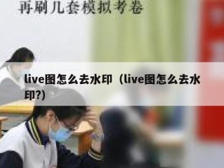 live图怎么去水印（live图怎么去水印?）