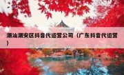 潮汕潮安区抖音代运营公司（广东抖音代运营）