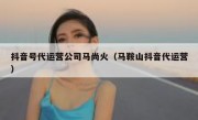 抖音号代运营公司马尚火（马鞍山抖音代运营）