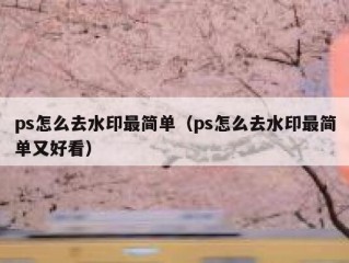 ps怎么去水印最简单（ps怎么去水印最简单又好看）