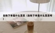 自助下单是什么意思（自助下单是什么意思呀）