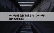 excel表格怎样去除水印（excel表如何去除水印）