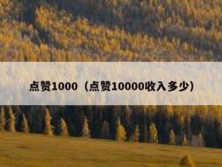 点赞1000（点赞10000收入多少）