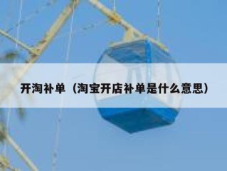 开淘补单（淘宝开店补单是什么意思）