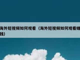 海外短视频如何观看（海外短视频如何观看赚钱）