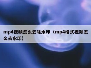 mp4视频怎么去除水印（mp4格式视频怎么去水印）