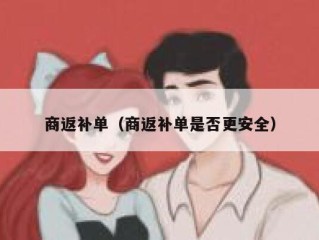 商返补单（商返补单是否更安全）