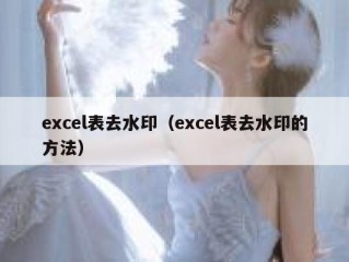 excel表去水印（excel表去水印的方法）