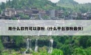 用什么软件可以涨粉（什么平台涨粉最快）