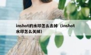 inshot的水印怎么去掉（inshot水印怎么关掉）