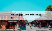 tiktok涨粉1000（tiktok爆粉）