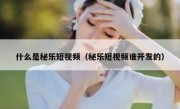 什么是秘乐短视频（秘乐短视频谁开发的）