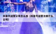 抖音代运营公司怎么选（抖音代运营注册什么公司）