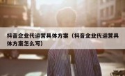 抖音企业代运营具体方案（抖音企业代运营具体方案怎么写）