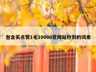 包含买点赞1毛10000赞网站秒到的词条