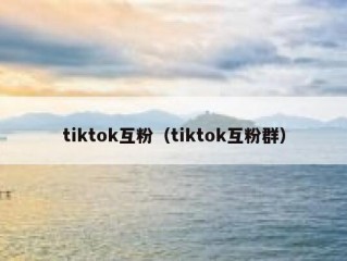 tiktok互粉（tiktok互粉群）