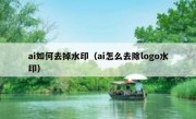 ai如何去掉水印（ai怎么去除logo水印）