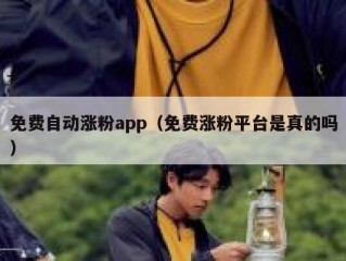 免费自动涨粉app（免费涨粉平台是真的吗）