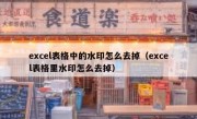 excel表格中的水印怎么去掉（excel表格里水印怎么去掉）