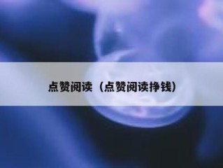 点赞阅读（点赞阅读挣钱）