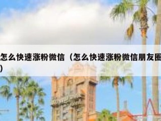 怎么快速涨粉微信（怎么快速涨粉微信朋友圈）