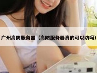 广州高防服务器（高防服务器真的可以防吗）