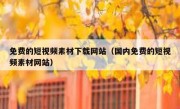 免费的短视频素材下载网站（国内免费的短视频素材网站）