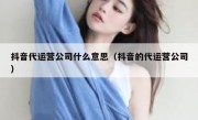 抖音代运营公司什么意思（抖音的代运营公司）