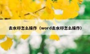 去水印怎么操作（word去水印怎么操作）