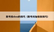 新号投dou的技巧（新号抖加投放技巧）