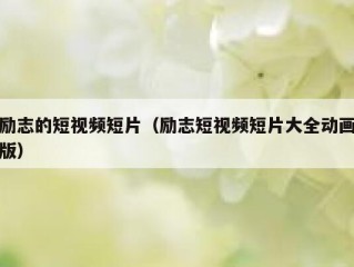 励志的短视频短片（励志短视频短片大全动画版）