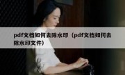 pdf文档如何去除水印（pdf文档如何去除水印文件）