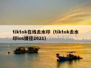 tiktok在线去水印（tiktok去水印ios捷径2021）