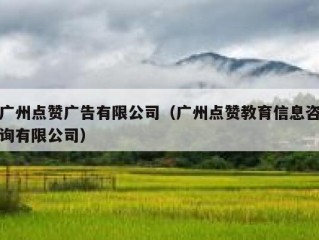 广州点赞广告有限公司（广州点赞教育信息咨询有限公司）