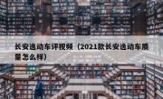 长安逸动车评视频（2021款长安逸动车质量怎么样）