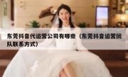 东莞抖音代运营公司有哪些（东莞抖音运营团队联系方式）